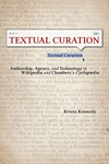 Textual Curation: Authorship, Agency, and Technology in Wikipedia and Chambers's Cyclopædia by Krista Kennedy