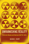 Unvarnishing Reality: Subversive Russian and American Cold War Satire by Derek C. Maus